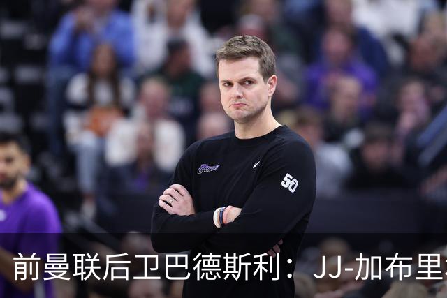 前曼联后卫巴德斯利：JJ-加布里埃尔尚未准备好踢英超