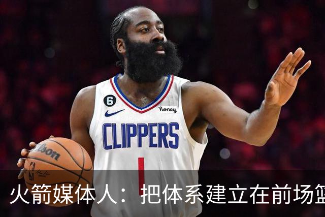 火箭媒体人：把体系建立在前场篮板有风险，因为没有第二个亚当斯