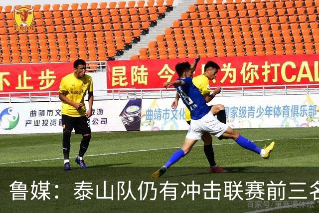 鲁媒：泰山队仍有冲击联赛前三名的希望，但整体形势并不乐观