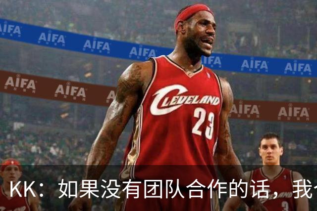KK：如果没有团队合作的话，我个人是不可能取得优秀的表现的